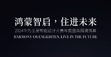 2024華為全屋智能設(shè)計大賽 | 鴻蒙智啟，住進未來，年度盛典圓滿落幕！